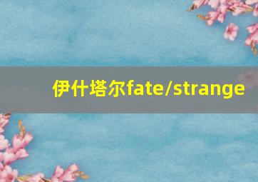 伊什塔尔fate/strange