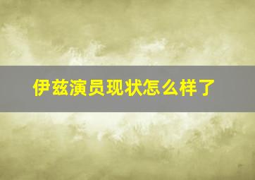 伊兹演员现状怎么样了