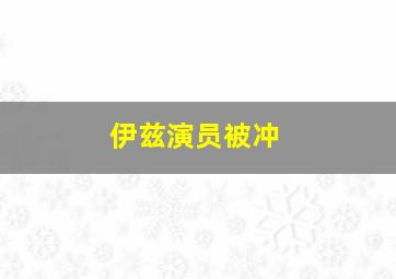 伊兹演员被冲