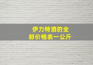 伊力特酒的全部价格表一公斤