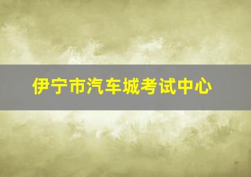 伊宁市汽车城考试中心