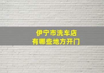 伊宁市洗车店有哪些地方开门