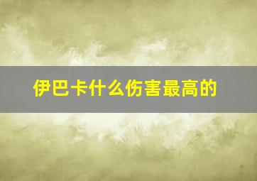 伊巴卡什么伤害最高的