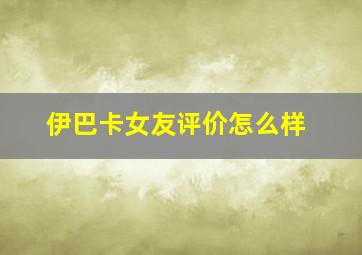 伊巴卡女友评价怎么样