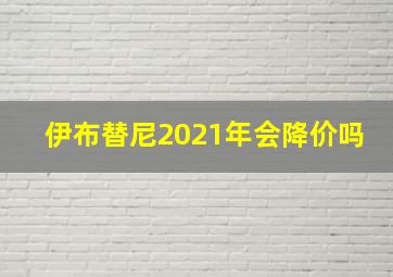 伊布替尼2021年会降价吗