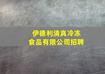 伊德利清真冷冻食品有限公司招聘