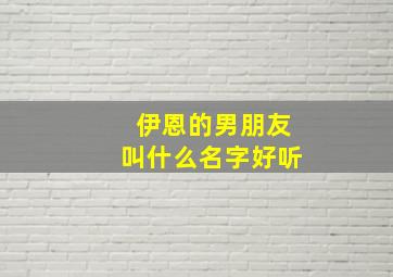 伊恩的男朋友叫什么名字好听