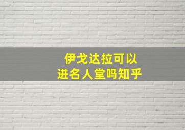 伊戈达拉可以进名人堂吗知乎