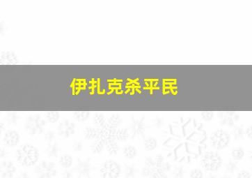 伊扎克杀平民