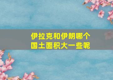 伊拉克和伊朗哪个国土面积大一些呢