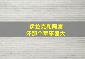 伊拉克和阿富汗那个军事强大