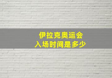 伊拉克奥运会入场时间是多少