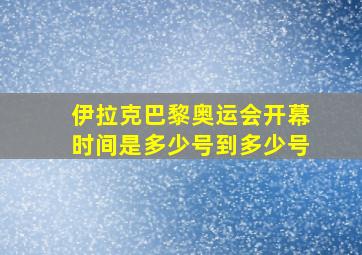 伊拉克巴黎奥运会开幕时间是多少号到多少号