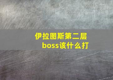 伊拉图斯第二层boss该什么打