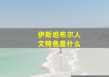 伊斯坦布尔人文特色是什么