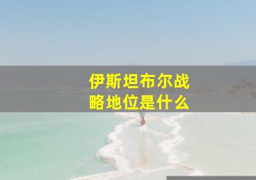 伊斯坦布尔战略地位是什么