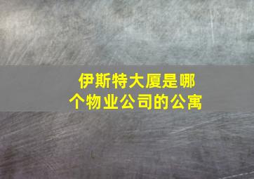 伊斯特大厦是哪个物业公司的公寓