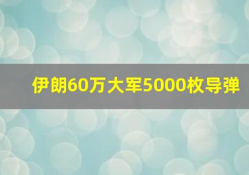 伊朗60万大军5000枚导弹