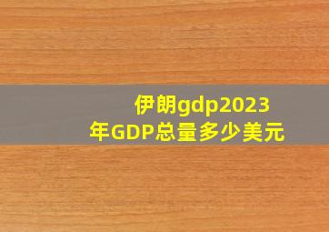 伊朗gdp2023年GDP总量多少美元