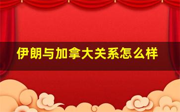 伊朗与加拿大关系怎么样