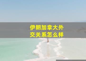 伊朗加拿大外交关系怎么样