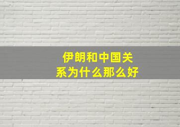 伊朗和中国关系为什么那么好