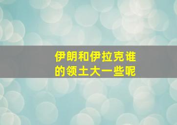 伊朗和伊拉克谁的领土大一些呢