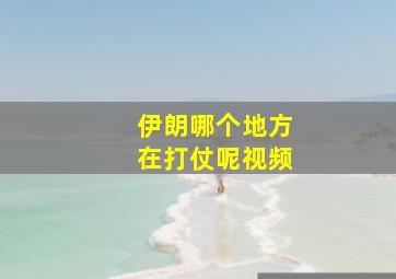 伊朗哪个地方在打仗呢视频