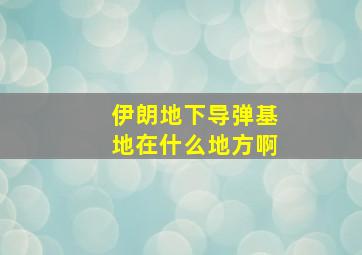 伊朗地下导弹基地在什么地方啊