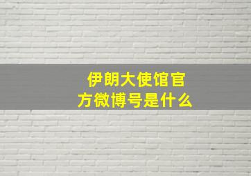 伊朗大使馆官方微博号是什么