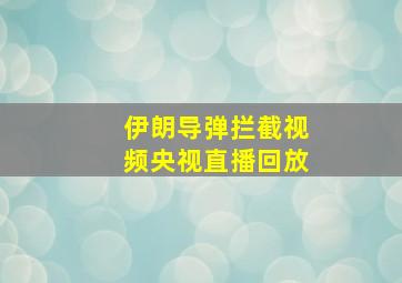 伊朗导弹拦截视频央视直播回放