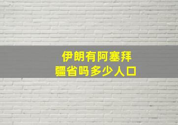 伊朗有阿塞拜疆省吗多少人口