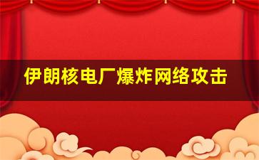 伊朗核电厂爆炸网络攻击