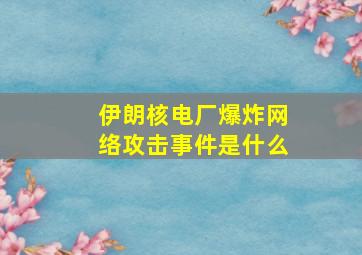 伊朗核电厂爆炸网络攻击事件是什么