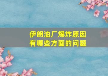 伊朗油厂爆炸原因有哪些方面的问题