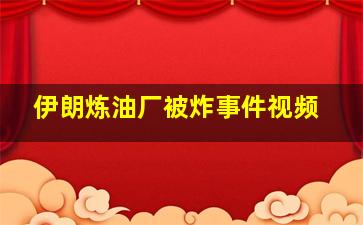 伊朗炼油厂被炸事件视频