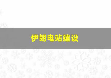 伊朗电站建设