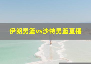 伊朗男篮vs沙特男篮直播