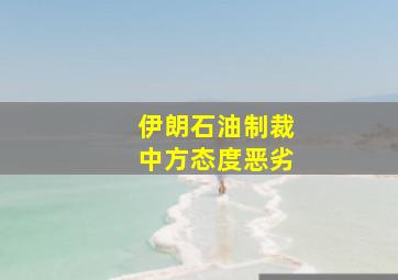 伊朗石油制裁中方态度恶劣