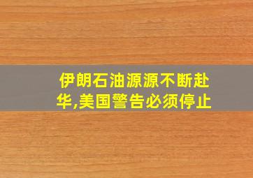 伊朗石油源源不断赴华,美国警告必须停止