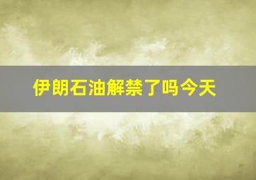 伊朗石油解禁了吗今天