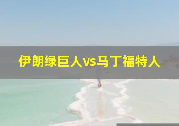 伊朗绿巨人vs马丁福特人