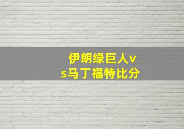 伊朗绿巨人vs马丁福特比分