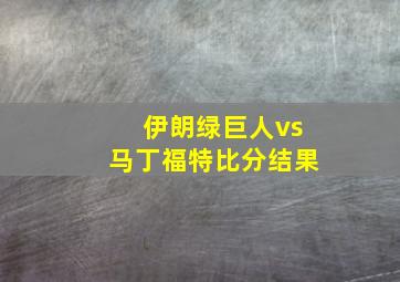 伊朗绿巨人vs马丁福特比分结果