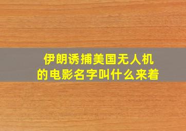 伊朗诱捕美国无人机的电影名字叫什么来着