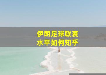 伊朗足球联赛水平如何知乎