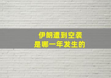 伊朗遭到空袭是哪一年发生的