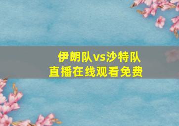 伊朗队vs沙特队直播在线观看免费