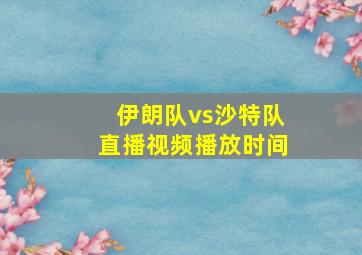 伊朗队vs沙特队直播视频播放时间