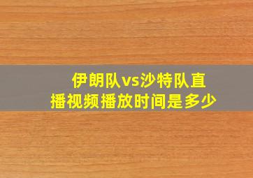 伊朗队vs沙特队直播视频播放时间是多少